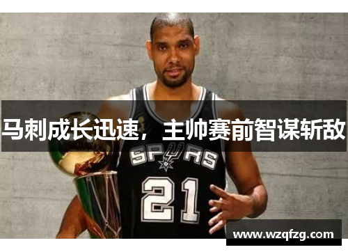 马刺成长迅速，主帅赛前智谋斩敌