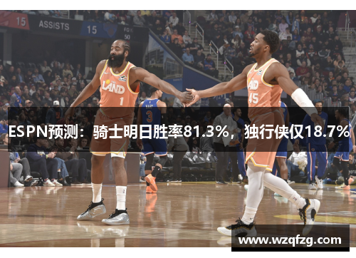 ESPN预测：骑士明日胜率81.3%，独行侠仅18.7%