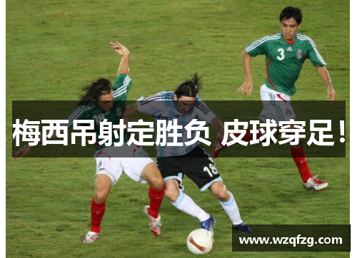 梅西吊射定胜负 皮球穿足！